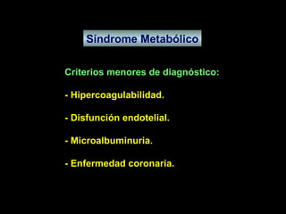 Síndrome Metabólico Criterios menores de diagnóstico: - Hipercoagulabilidad. - Disfunción endotelial. - Microalbuminuria. - Enfermedad coronaria. 