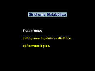 Síndrome Metabólico Tratamiento: a) Régimen higiénico – dietético. b) Farmacológico. 