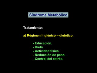 Síndrome Metabólico Tratamiento: a) Régimen higiénico – dietético. - Educación. - Dieta. - Actividad física. - Reducción de peso. - Control del estrés. 