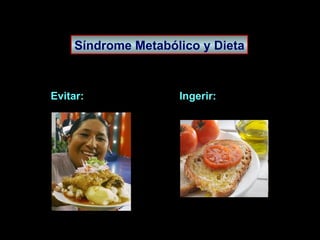 Síndrome Metabólico y Dieta Evitar:  Ingerir: 