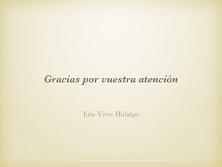 Eric Vives Hidalgo
Gracias por vuestra atención
 