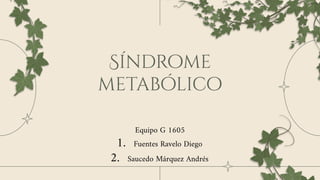 Síndrome
metabólico
Equipo G 1605
1. Fuentes Ravelo Diego
2. Saucedo Márquez Andrés
 