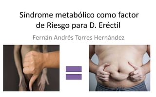 Síndrome metabólico como factor
de Riesgo para D. Eréctil
Fernán Andrés Torres Hernández
 
