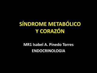 SÍNDROME METABÓLICO
Y CORAZÓN
MR1 Isabel A. Pinedo Torres
ENDOCRINOLOGIA
 