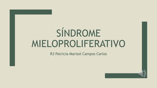SÍNDROME
MIELOPROLIFERATIVO
R3 Patricia Marisol Campos Carlos
 