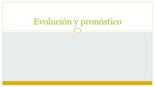 Evolución y pronóstico
 