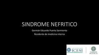 SINDROME NEFRITICO
Germán Eduardo Puerta Sarmiento
Residente de medicina interna
 