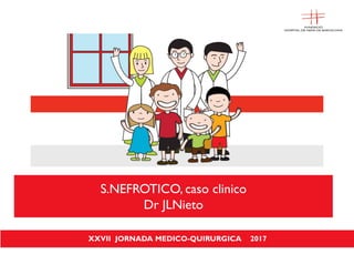 S.NEFROTICO, caso clinico
Dr JLNieto
XXVII JORNADA MEDICO-QUIRURGICA 2017XXVII JORNADA MEDICO-QUIRURGICA 2017
 