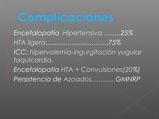  Encefalopatia Hipertensiva .........25%
 HTA ligera..................................75%
 ICC: hipervolemia-ingurgitación yugular
taquicardia.
 Encefalopatía HTA + Convulsiones(20%)
 Persistencia de Azoados.............GMNRP
 