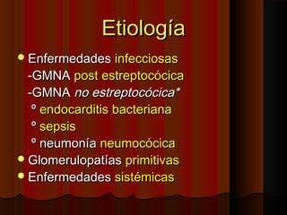 EtiologíaEtiología
EnfermedadesEnfermedades infecciosasinfecciosas
-GMNA-GMNA post estreptocócicapost estreptocócica
-GMNA-GMNA no estreptocócica*no estreptocócica*
ºº endocarditis bacterianaendocarditis bacteriana
ºº sepsissepsis
º neumoníaº neumonía neumocócicaneumocócica
GlomerulopatíasGlomerulopatías primitivasprimitivas
EnfermedadesEnfermedades sistémicassistémicas
 