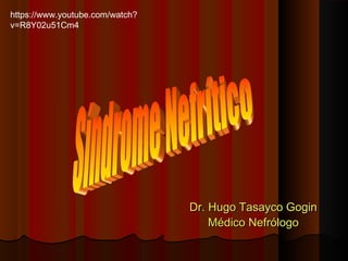 Dr. Hugo Tasayco GoginDr. Hugo Tasayco Gogin
Médico NefrólogoMédico Nefrólogo
https://www.youtube.com/watch?
v=R8Y02u51Cm4
 