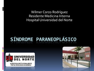 Wilmer Corzo Rodríguez
      Residente Medicina Interna
     Hospital Universidad del Norte




SÍNDROME PARANEOPLÁSICO
 