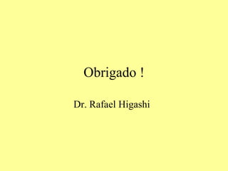 Obrigado ! Dr. Rafael Higashi  