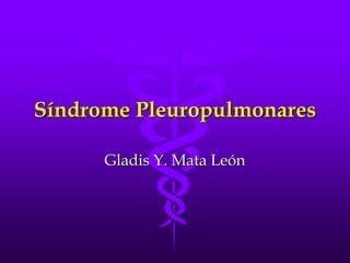 Síndrome Pleuropulmonares
Gladis Y. Mata León
 