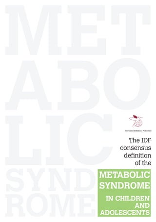 The IDF
    consensus
     definition
         of the

METABOLIC
SYNDROME
 in Children
        and
Adolescents
 