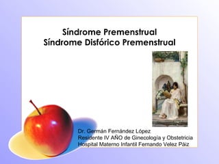 Síndrome Premenstrual Síndrome Disfórico Premenstrual Dr. Germán Fernández López Residente IV AÑO de Ginecología y Obstetricia Hospital Materno Infantil Fernando Velez Páiz 