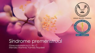 Síndrome premenstrual 
Ginecoobstetricia II / 8o. C 
Méndez Martínez Yamely Haydeé 
 