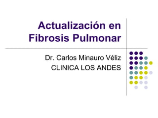 Actualización en
Fibrosis Pulmonar
Dr. Carlos Minauro Véliz
CLINICA LOS ANDES
 