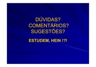 DÚVIDAS?
COMENTÁRIOS?
 SUGESTÕES?
ESTUDEM, HEIN !?!
 