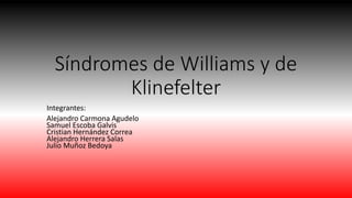 Síndromes de Williams y de
Klinefelter
Integrantes:
Alejandro Carmona Agudelo
Samuel Escoba Galvis
Cristian Hernández Correa
Alejandro Herrera Salas
Julio Muñoz Bedoya
 