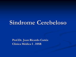 Síndrome Cerebeloso
Prof.Dr. Juan Ricardo Cortés
Clinica Médica I . HSR
 