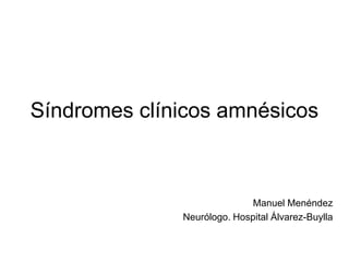 Síndromes clínicos amnésicos



                            Manuel Menéndez
              Neurólogo. Hospital Álvarez-Buylla
 