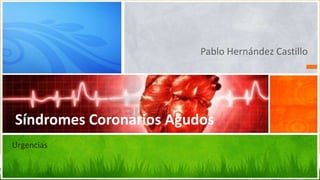 Pablo Hernández Castillo

Síndromes Coronarios Agudos
Urgencias

 
