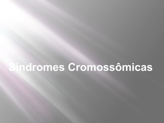 Síndromes Cromossômicas
 