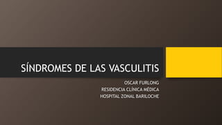 SÍNDROMES DE LAS VASCULITIS
OSCAR FURLONG
RESIDENCIA CLÍNICA MÉDICA
HOSPITAL ZONAL BARILOCHE
 