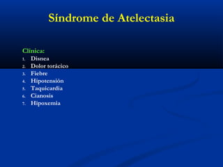 Clínica:
1. Disnea
2. Dolor torácico
3. Fiebre
4. Hipotensión
5. Taquicardia
6. Cianosis
7. Hipoxemia
Síndrome de Atelectasia
 