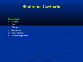 Síntomas:
1. Fiebre.
2. Tos.
3. Disnea.
4. Anorexia.
5. Consunción.
6. Malestar general.
Síndrome Cavitario
 