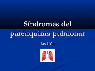 Síndromes delSíndromes del
parénquima pulmonarparénquima pulmonar
RevisiónRevisión
 