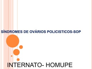 SÍNDROMES DE OVÁRIOS POLICISTICOS-SOP
INTERNATO- HOMUPE
 