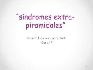 “síndromes extra-
piramidales”
Brenda Leticia mora hurtado
Secc.17
 