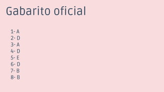 Gabarito oficial
1- A
2- D
3- A
4- D
5- E
6- D
7- B
8- B
 