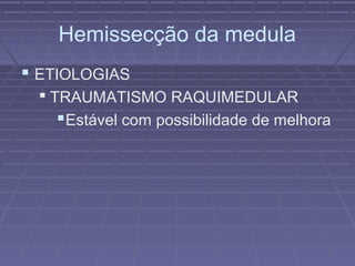 Hemissecção da medula 
 ETIOLOGIAS 
 TRAUMATISMO RAQUIMEDULAR 
Estável com possibilidade de melhora 
 