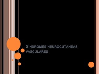SÍNDROMES NEUROCUTÂNEAS
VASCULARES
 