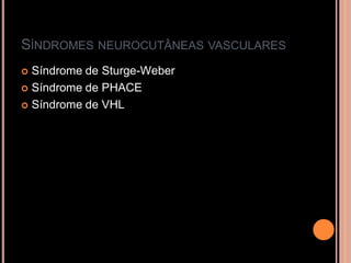 SÍNDROMES NEUROCUTÂNEAS VASCULARES
 Síndrome de Sturge-Weber
 Síndrome de PHACE
 Síndrome de VHL
 
