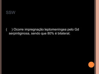 SSW
( ) Ocorre impregnação leptomeníngea pelo Gd
serpintiginosa, sendo que 80% é bilateral;
 