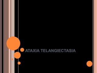 ATAXIA TELANGIECTASIA
 