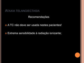 ATAXIA TELANGIECTASIA
Recomendações
 A TC não deve ser usada nestes pacientes!
 Extrema sensibilidade à radiação ionizante;
 