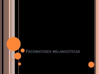 FACOMATOSES MELANOCÍTICAS
 