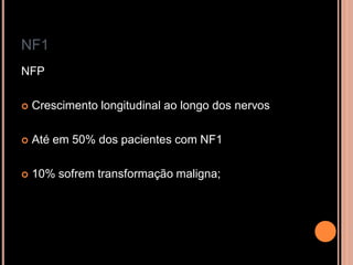 NF1
NFP
 Crescimento longitudinal ao longo dos nervos
 Até em 50% dos pacientes com NF1
 10% sofrem transformação maligna;
 