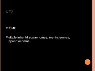 NF2
MISME
Multiple inheritd scwannomas, meningeomas,
ependymomas
 