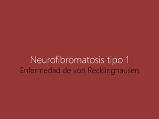Neurofibromatosis tipo 1
Enfermedad de von Recklinghausen
 