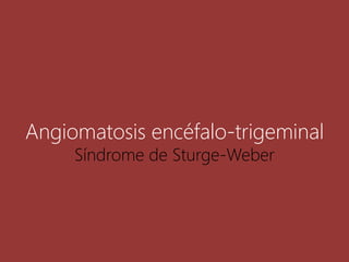 Angiomatosis encéfalo-trigeminal
Síndrome de Sturge-Weber
 