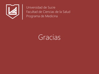 Gracias
Universidad de Sucre
Facultad de Ciencias de la Salud
Programa de Medicina
 