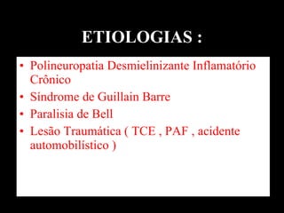 ETIOLOGIAS : Polineuropatia Desmielinizante Inflamatório Crônico  Síndrome de Guillain Barre Paralisia de Bell  Lesão Traumática ( TCE , PAF , acidente automobilístico )  