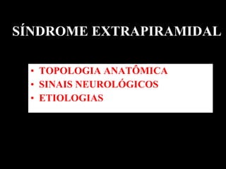 SÍNDROME EXTRAPIRAMIDAL TOPOLOGIA ANATÔMICA SINAIS NEUROLÓGICOS  ETIOLOGIAS  
