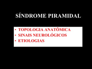 SÍNDROME PIRAMIDAL TOPOLOGIA ANATÔMICA SINAIS NEUROLÓGICOS  ETIOLOGIAS  